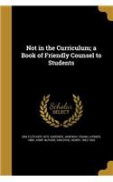 Not in the Curriculum; a Book of Friendly Counsel to Students