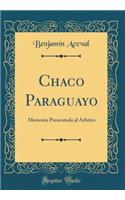 Chaco Paraguayo: Memoria Presentada Al Arbitro (Classic Reprint)