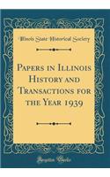 Papers in Illinois History and Transactions for the Year 1939 (Classic Reprint)