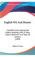 English Wit And Humor: Classified Under Appropriate Subject Headings, With, In Many Cases, A Reference To A Table Of Authors (1898)