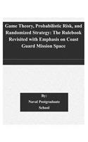 Game Theory, Probabilistic Risk, and Randomized Strategy: The Rulebook Revisited with Emphasis on Coast Guard Mission Space