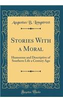 Stories With a Moral: Humorous and Descriptive of Southern Life a Century Ago (Classic Reprint)