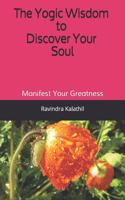 Yogic Wisdom to Discover Your Soul: Manifest Your Greatness