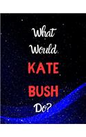 What would Kate Bush do?