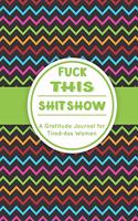 Fuck This Shit Show: A Gratitude Journal for Tired-Ass Women