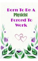 Born To Be A Physicist Forced To Work: Beautiful 6 x 9 Notebook featuring College Lined Pages with a faint flower design which you can color in while making notes. Ideal Gift for Family F(160 Born to Be)