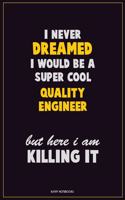 I Never Dreamed I would Be A Super Cool Quality Engineer But Here I Am Killing It: Career Motivational Quotes 6x9 120 Pages Blank Lined Notebook Journal