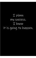 I plann my success. I know it is going to happen.