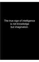 The true sign of intelligence is not knowledge but imagination.