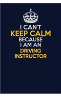 I Can't Keep Calm Because I Am An Driving Instructor: Career journal, notebook and writing journal for encouraging men, women and kids. A framework for building your career.