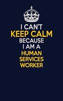 I Can't Keep Calm Because I Am A Human Services Worker: Career journal, notebook and writing journal for encouraging men, women and kids. A framework for building your career.