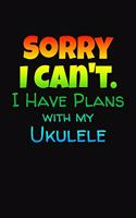 Sorry I Can't I Have Plans With My Ukulele