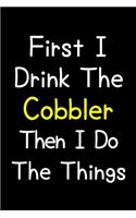 First I Drink The Cobbler Then I Do The Things