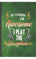 Of Course I'm Awesome I Play the Saxophone: Funny Blank Lined Music Teacher Lover Notebook/ Journal, Graduation Appreciation Gratitude Thank You Souvenir Gag Gift, Stylish Graphic 110 Pages