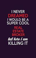 I Never Dreamed I Would Be A Super cool Real Estate Broker But Here I Am Killing It: Career journal, notebook and writing journal for encouraging men, women and kids. A framework for building your career.
