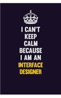 I can't Keep Calm Because I Am An Interface Designer