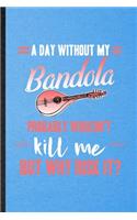 A Day Without My Bandola Probably Wouldn't Kill Me but Why Risk It