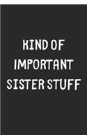 Kind Of Important Sister Stuff: Lined Journal, 120 Pages, 6 x 9, Funny Sister Gift Idea, Black Matte Finish (Kind Of Important Sister Stuff Journal)