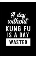 A Day Without Kung Fu Is A Day Wasted: Notebook for Kung Fu Lover - Great Christmas & Birthday Gift Idea for Kung Fu Fan - Kung Fu Journal - Kung Fu Fan Diary - 100 pages 6x9 inches
