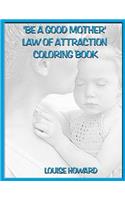 'Be a Good Mother' Law Of Attraction Coloring Book: (14 Relationships & Happy Family Law of Attraction)