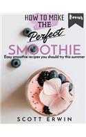 How to Make the Perfect Smoothie. Easy Smoothie Recipes You Should Try This Summer