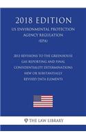 2013 Revisions to the Greenhouse Gas Reporting and Final Confidentiality Determinations - New or Substantially Revised Data Elements (US Environmental Protection Agency Regulation) (EPA) (2018 Edition)