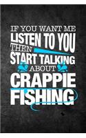 If You Want Me To Listen To You Then Start Talking About Crappie Fishing: Funny Fish Journal For Men: Blank Lined Notebook For Fisherman To Write Notes & Writing