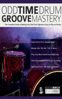 Odd Time Drum Groove Mastery: The Complete Guide to Making Any Odd Time Signature Easy to Play on Drums