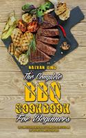 The Complete BBQ Cookbook For Beginners: The Complete Guide With The Best Techniques, Strategies, And Tips You Need To Master Your Grill