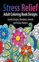 Adult Coloring Book Designs: Stress Relief Coloring Book: Garden Designs, Mandalas, Animals, and Paisley Patterns