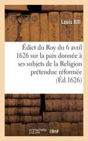 Édict Du Roy Du 6 Avril 1626, Sur La Paix Qu'il a Donnée À Ses Subjets de la Religion: Prétendue Réformée