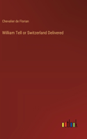 William Tell or Switzerland Delivered