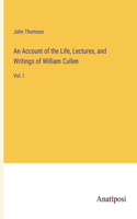 Account of the Life, Lectures, and Writings of William Cullen: Vol. I