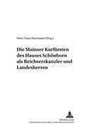 Die Mainzer Kurfuersten Des Hauses Schoenborn ALS Reichserzkanzler Und Landesherren