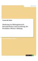 Marketing im Bildungsbereich. Besonderheiten und Gestaltung des Produktes (Weiter-) Bildung