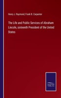 Life and Public Services of Abraham Lincoln, sixteenth President of the United States