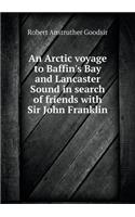 An Arctic Voyage to Baffin's Bay and Lancaster Sound in Search of Friends with Sir John Franklin