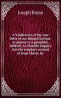 Vindication of the true Deity of our blessed Saviour: in answer to a pamphlet, intitled, An Humble enquiry into the scripture account of Jesus Christ, &c