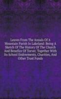 Leaves From The Annals Of A Mountain Parish In Lakeland: Being A Sketch Of The History Of The Church And Benefice Of Torver, Together With Its School Endowments, Charities, And Other Trust Funds