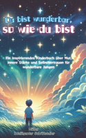 Du bist wunderbar, so wie du bist: Ein inspirierendes Kinderbuch über Mut, innere Stärke und Selbstvertrauen für wunderbare Jungen: Ein inspirierendes Kinderbuch über Mut, innere Stär