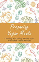 Preparing Vegan Meals: Cooking And Eating Healthy Food With These Simple Recipes: What Should A Beginner Vegan Eat