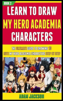 Learn To Draw My Hero Academia Characters: The Ultimate Guide To Drawing 10 Cute My Hero Academia Characters Step By Step (Book 2).(2 Learn to Draw My Hero Academia Characters)