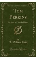 Tom Perkins: The Story of a Base Ball Player (Classic Reprint)