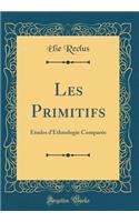 Les Primitifs: Études d'Ethnologie Comparée (Classic Reprint)