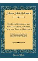 The Four Gospels of the New Testament, in Greek, from the Text of Griesbach: With a Lexicon in English of All the Words Contained in Them, Designed for the Use of Schools (Classic Reprint)