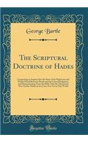 The Scriptural Doctrine of Hades: Comprising an Inquiry Into the State of the Righteous and Wicked Dead Between Death and the General Judgment, and Demonstrating from the Bible That the Atonement Was Neither Made on the Cross Nor Yet in This World