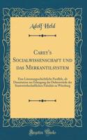 Carey's Socialwissenschaft Und Das Merkantilsystem: Eine Literaturgeschichtliche Parallele, ALS Dissertation Zur Erlangung Der Doktorwï¿½rde Der Staatswirthschaftlichen Fakultï¿½t Zu Wï¿½rzburg (Classic Reprint): Eine Literaturgeschichtliche Parallele, ALS Dissertation Zur Erlangung Der Doktorwï¿½rde Der Staatswirthschaftlichen Fakultï¿½t Zu Wï¿½rzburg (Class