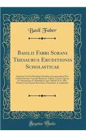 Basilii Fabri Sorani Thesaurus Eruditionis Scholasticae: Omnium Usui Et Disciplinis Omnibus Accommodatus Post Celeberrimorum Virorum Buchneri, Cellarii, Graevii, Operas Et Adnotationes Et Multiplices And. Stübelii Et Io. Mat. Gesneri Curas Iterum R