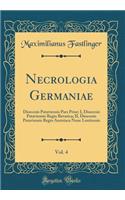 Necrologia Germaniae, Vol. 4: Dioecesis Pataviensis Pars Prior; I, Dioecesis Pataviensis Regio Bavarica; II, Dioecesis Pataviensis Regio Austriaca Nunc Lentiensis (Classic Reprint)