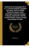 Histoire De La Campagne De S. A. I. Le Prince Eugène-napoléon De France, Vice-roi Dítalie, Prince De Venise, Archi-chancelier D'état De L'empire Français, Général En Chef De L'armeé D'italie, Contre L'armée Autrichienne En 1809...